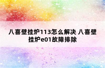 八喜壁挂炉113怎么解决 八喜壁挂炉e01故障排除